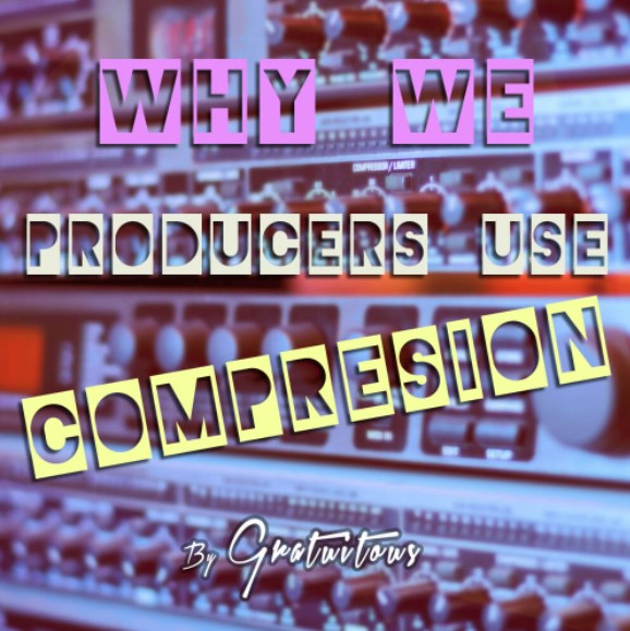 GratuiTous Why Do We Producers Use Audio Compression [TUTORiAL]