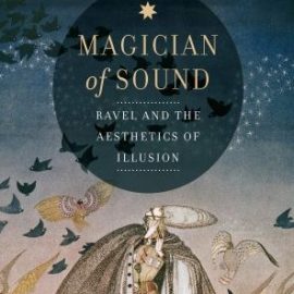 Magician of Sound Ravel and the Aesthetics of Illusion (Premium)