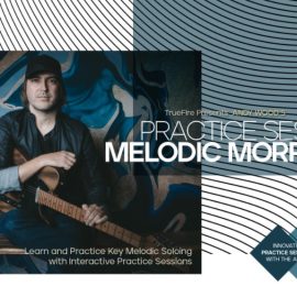 Truefire Andy Wood’s Practice Sessions: Melodic Morphing [TUTORiAL] (Premium)
