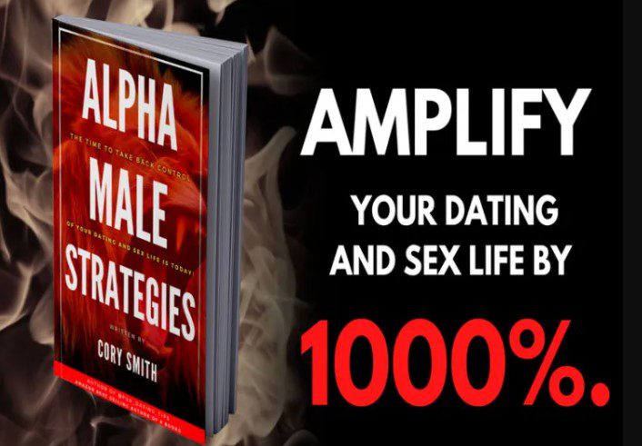 Alpha Male Strategies: Amplify Your Dating and Sex Life by 1000%