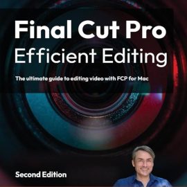 Final Cut Pro Efficient Editing: The ultimate guide to editing video with FCP for Mac, 2nd Edition (Premium)